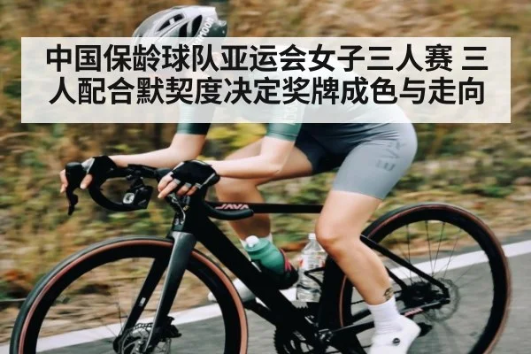 中国保龄球队亚运会女子三人赛 三人配合默契度决定奖牌成色与走向